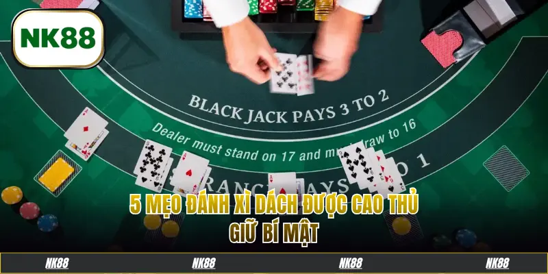 5 mẹo đánh xì dách được cao thủ giữ bí mật