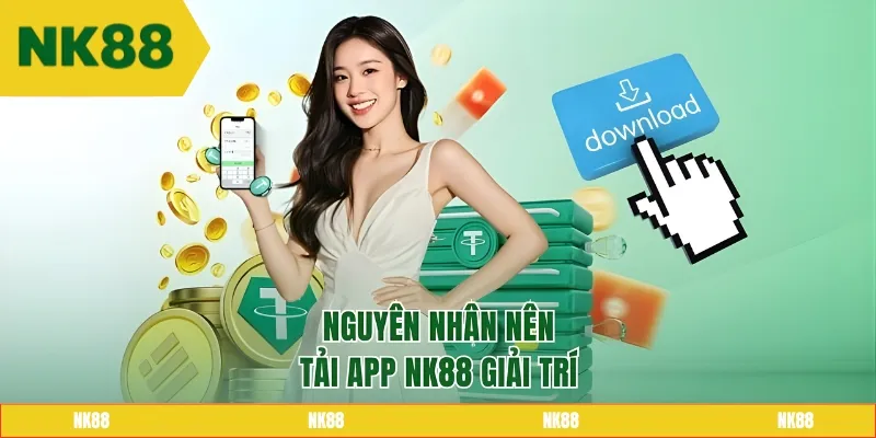 Nguyên nhân nên tải app NK88 giải trí