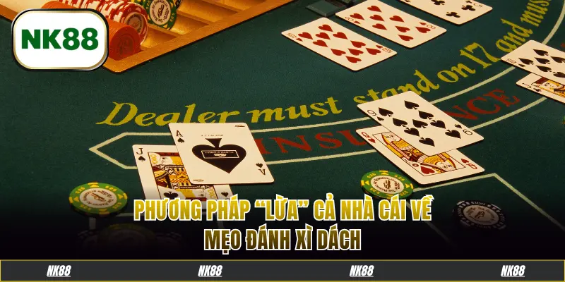 Phương pháp “lừa” cả nhà cái về mẹo đánh xì dách